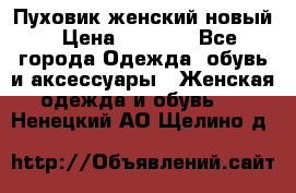 Пуховик женский новый › Цена ­ 2 600 - Все города Одежда, обувь и аксессуары » Женская одежда и обувь   . Ненецкий АО,Щелино д.